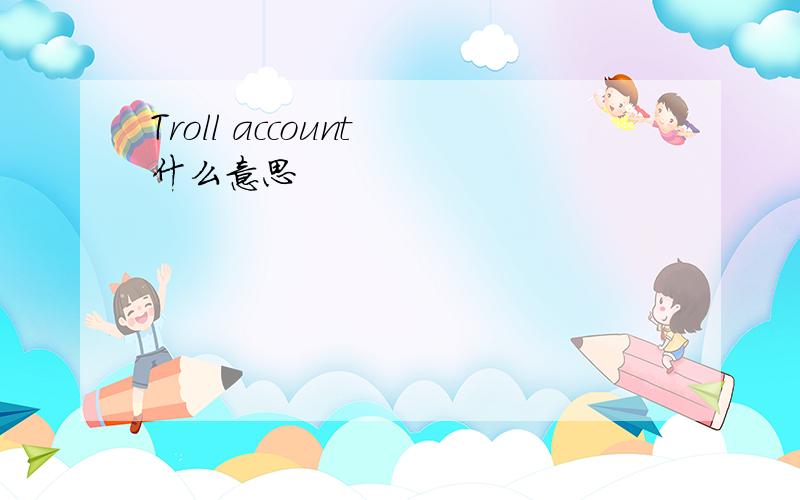 Troll account 什么意思