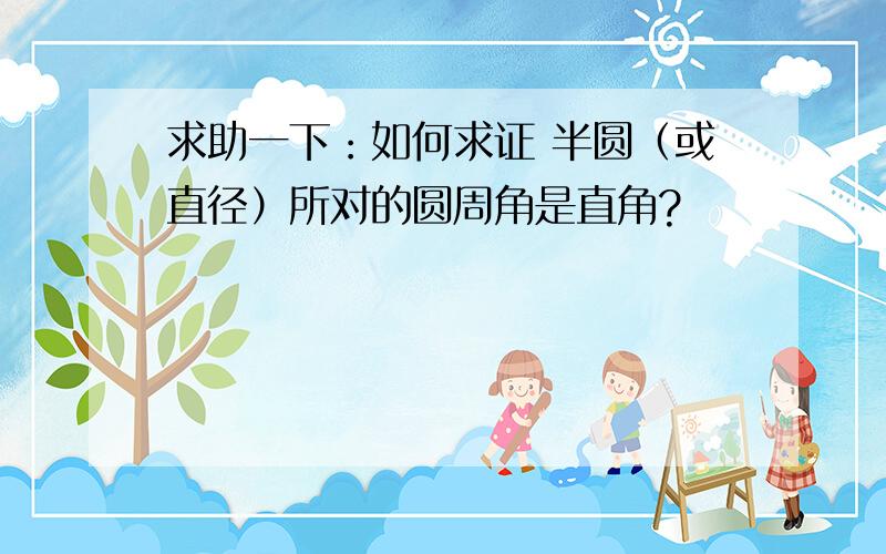 求助一下：如何求证 半圆（或直径）所对的圆周角是直角?