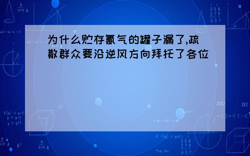 为什么贮存氯气的罐子漏了,疏散群众要沿逆风方向拜托了各位