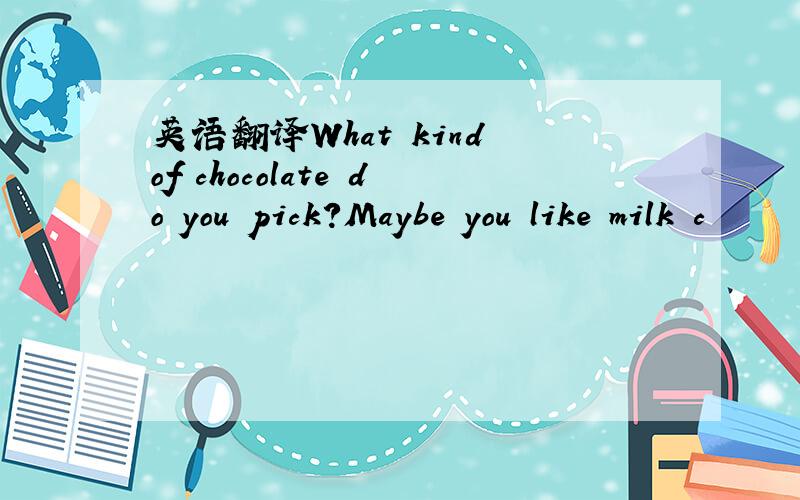 英语翻译What kind of chocolate do you pick?Maybe you like milk c