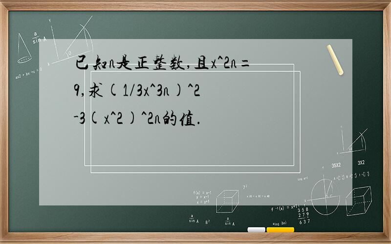 已知n是正整数,且x^2n=9,求(1/3x^3n)^2-3(x^2)^2n的值.