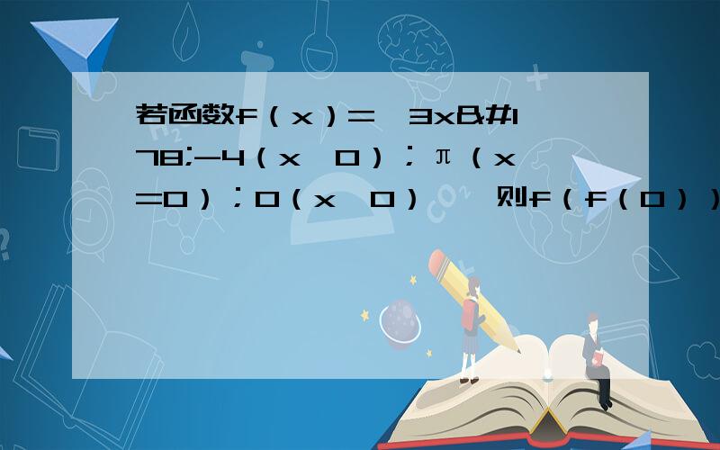 若函数f（x）={3x²-4（x＞0）；π（x=0）；0（x＜0）},则f（f（0））=