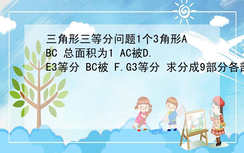 三角形三等分问题1个3角形ABC 总面积为1 AC被D.E3等分 BC被 F.G3等分 求分成9部分各部分的面积