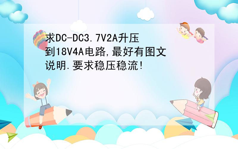 求DC-DC3.7V2A升压到18V4A电路,最好有图文说明.要求稳压稳流!