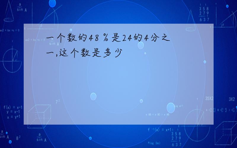 一个数的48％是24的4分之一,这个数是多少