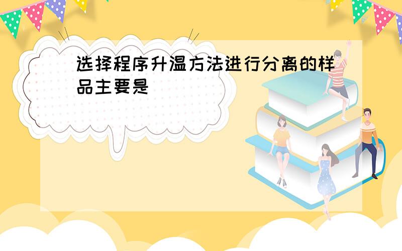 选择程序升温方法进行分离的样品主要是