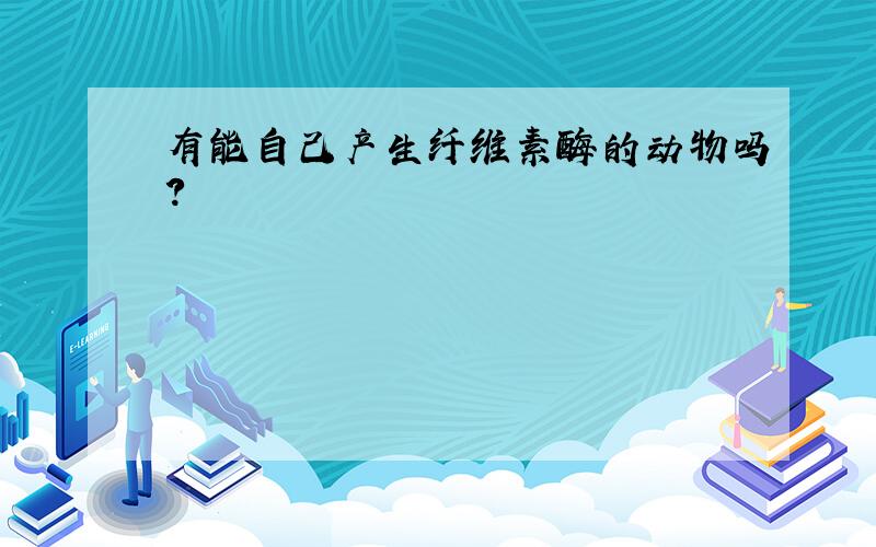 有能自己产生纤维素酶的动物吗?