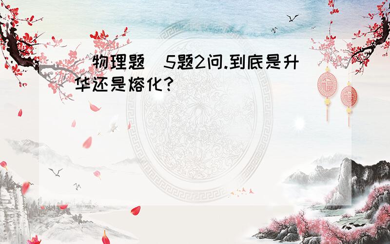 [物理题]5题2问.到底是升华还是熔化?