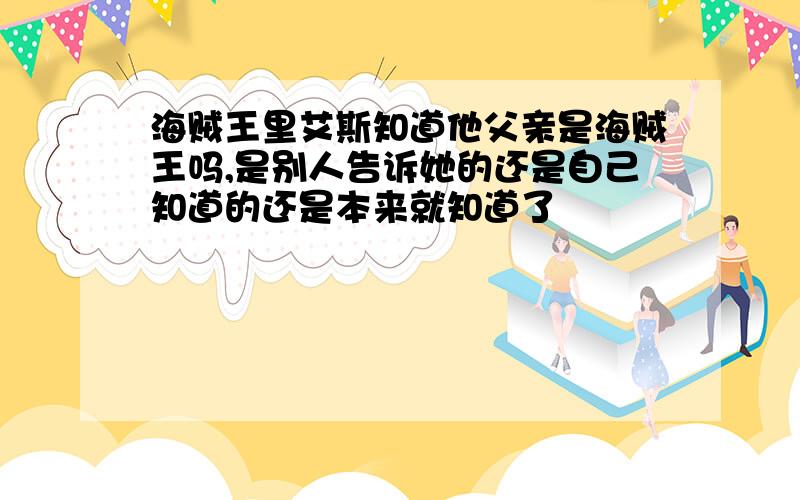 海贼王里艾斯知道他父亲是海贼王吗,是别人告诉她的还是自己知道的还是本来就知道了