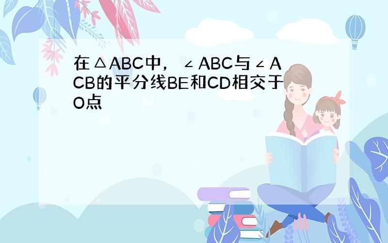 在△ABC中，∠ABC与∠ACB的平分线BE和CD相交于O点