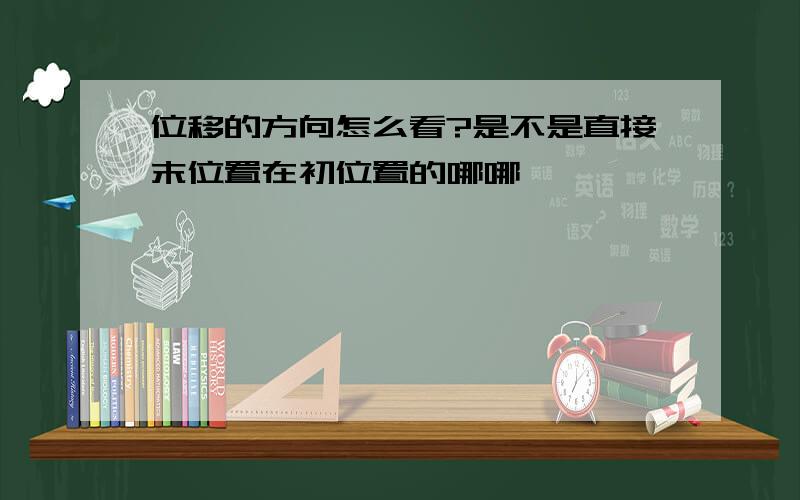 位移的方向怎么看?是不是直接末位置在初位置的哪哪