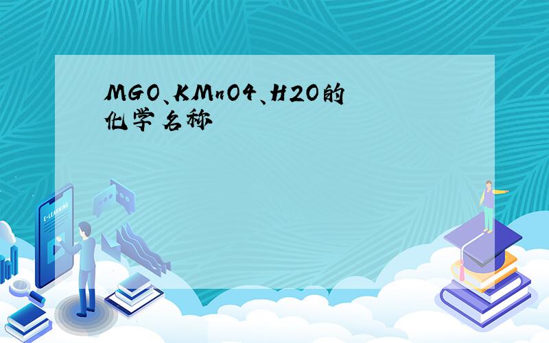 MGO、KMnO4、H2O的化学名称