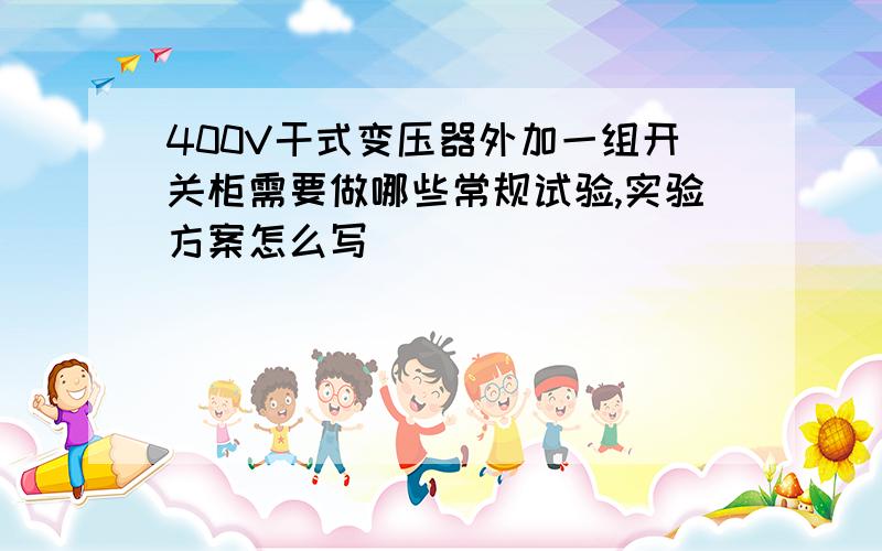 400V干式变压器外加一组开关柜需要做哪些常规试验,实验方案怎么写