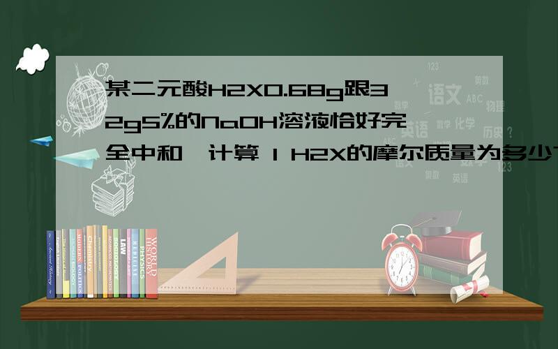 某二元酸H2X0.68g跟32g5%的NaOH溶液恰好完全中和,计算 1 H2X的摩尔质量为多少?2若X原子核内质子数与