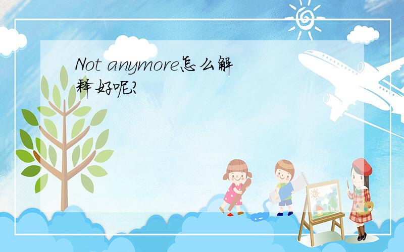 Not anymore怎么解释好呢?