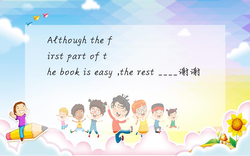 Although the first part of the book is easy ,the rest ____谢谢