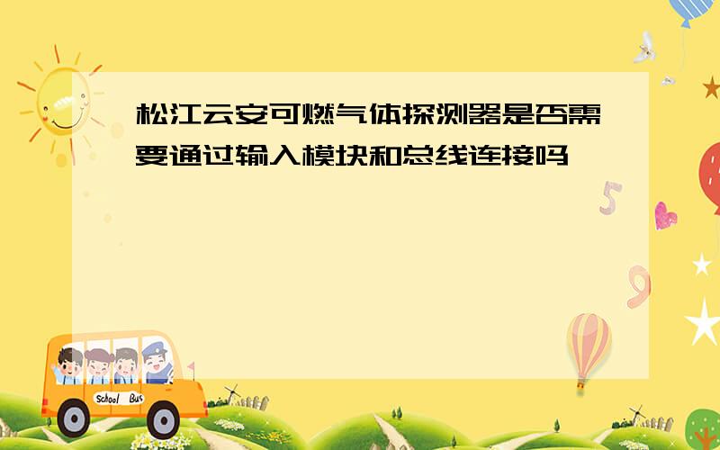 松江云安可燃气体探测器是否需要通过输入模块和总线连接吗