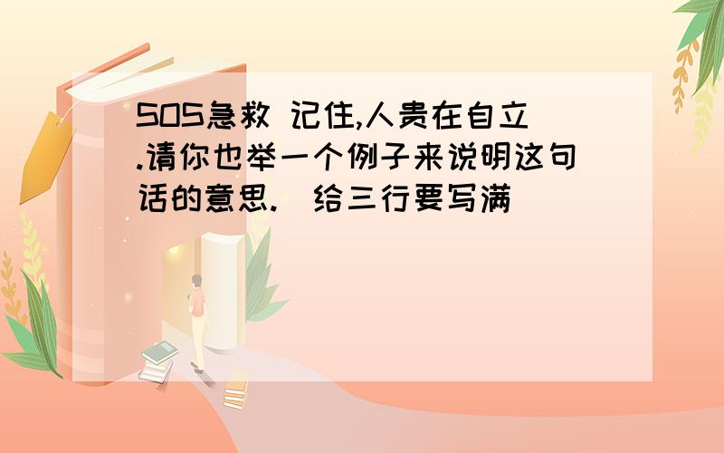 SOS急救 记住,人贵在自立.请你也举一个例子来说明这句话的意思.(给三行要写满)___________________