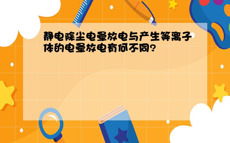 静电除尘电晕放电与产生等离子体的电晕放电有何不同?