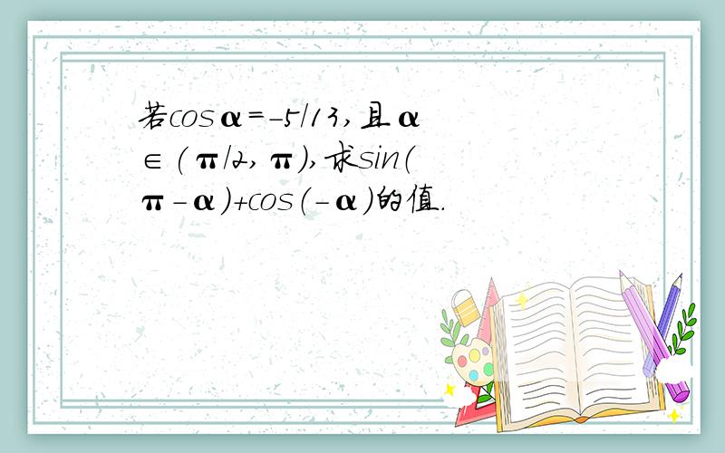 若cosα=-5/13,且α∈(π/2,π),求sin（π-α）+cos（-α）的值.