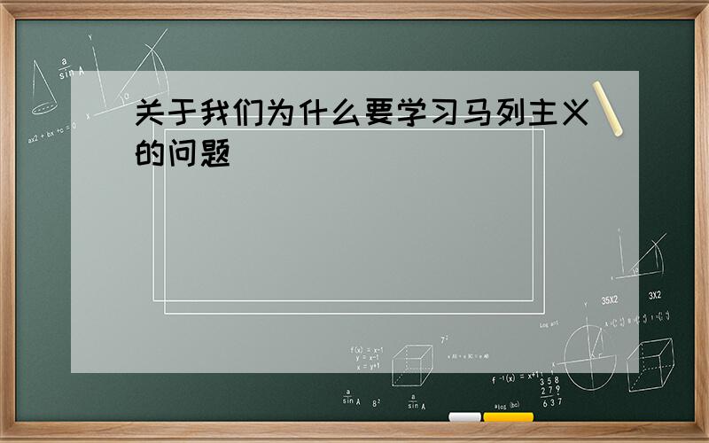 关于我们为什么要学习马列主义的问题