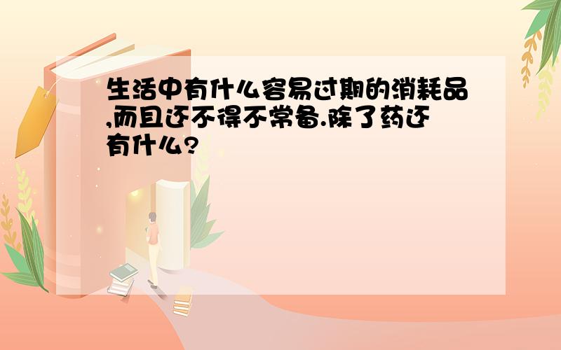 生活中有什么容易过期的消耗品,而且还不得不常备.除了药还有什么?