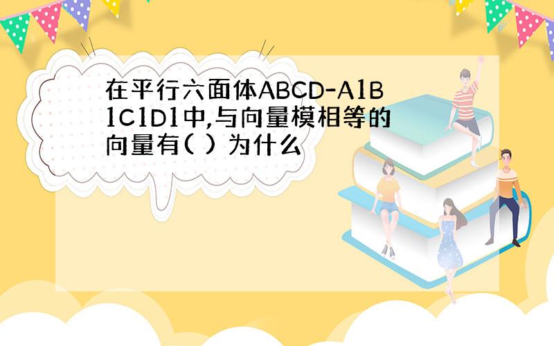 在平行六面体ABCD-A1B1C1D1中,与向量模相等的向量有( ) 为什么