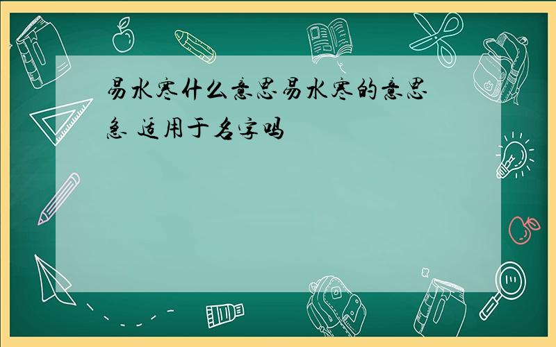 易水寒什么意思易水寒的意思 急 适用于名字吗