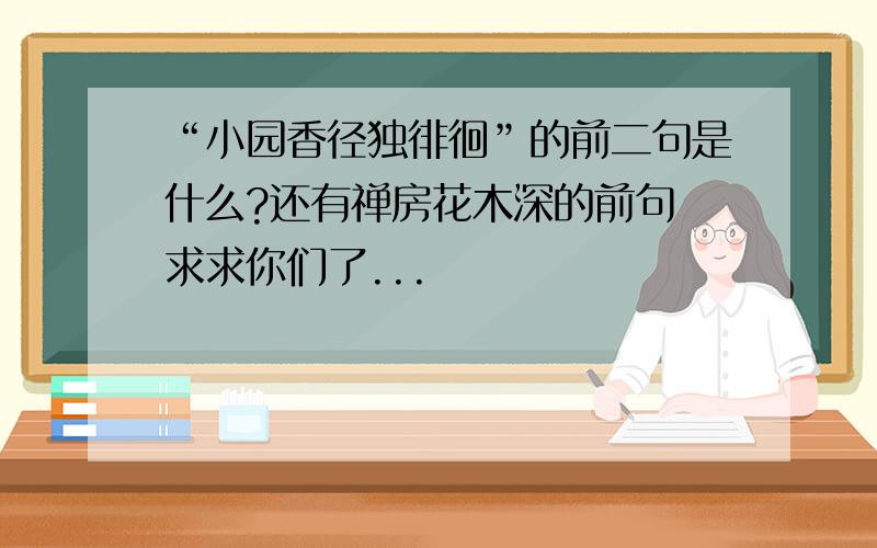 “小园香径独徘徊”的前二句是什么?还有禅房花木深的前句 求求你们了...