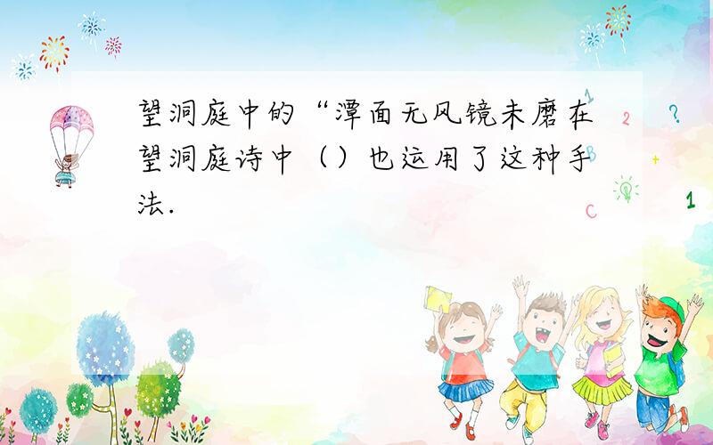 望洞庭中的“潭面无风镜未磨在望洞庭诗中（）也运用了这种手法.