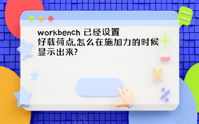 workbench 已经设置好载荷点,怎么在施加力的时候显示出来?