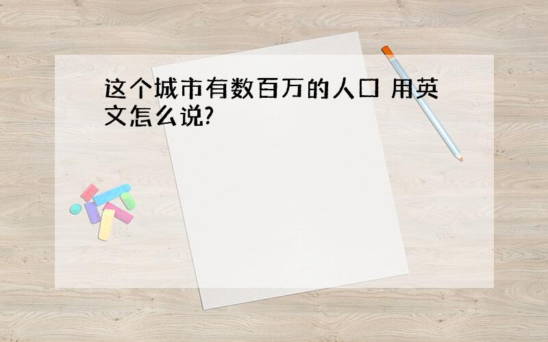 这个城市有数百万的人口 用英文怎么说?