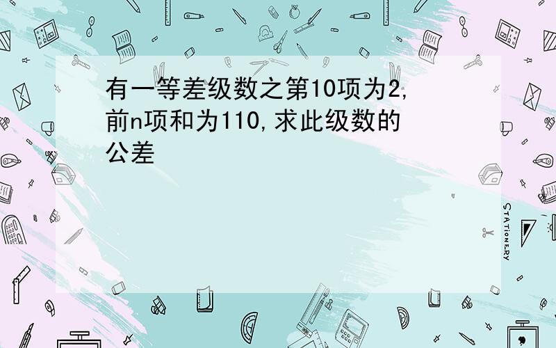 有一等差级数之第10项为2,前n项和为110,求此级数的公差