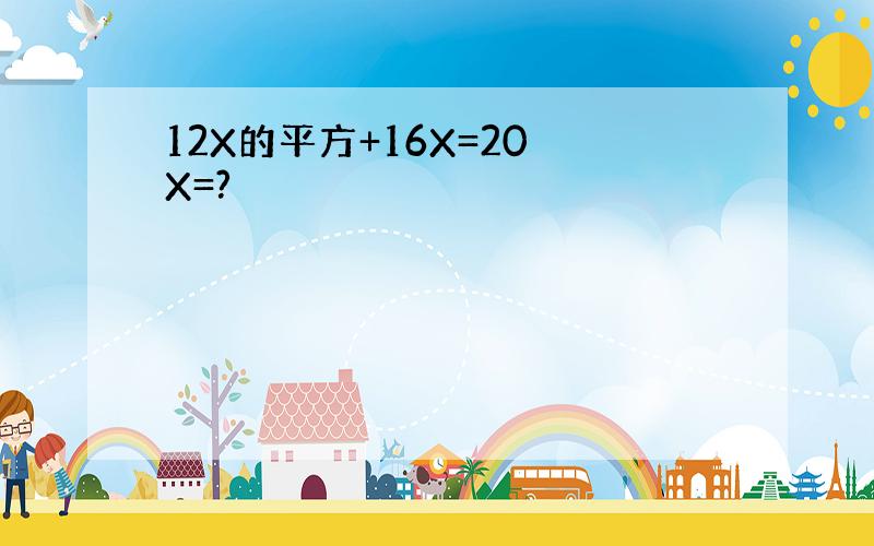 12X的平方+16X=20 X=?