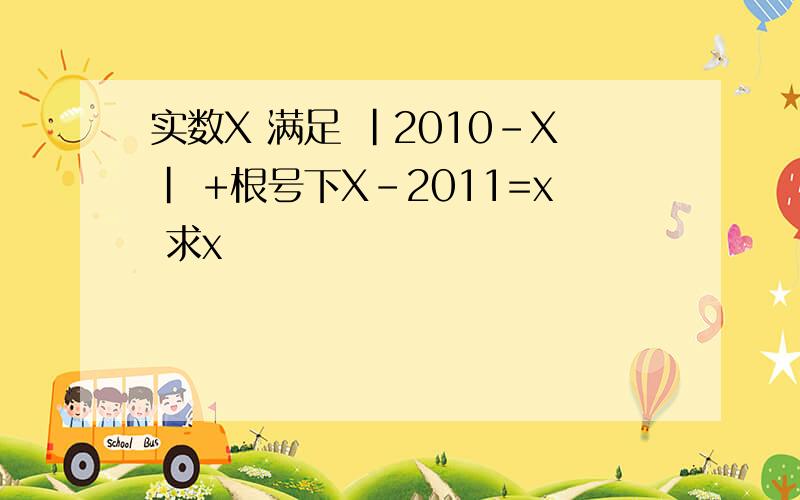 实数X 满足 |2010-X| +根号下X-2011=x 求x