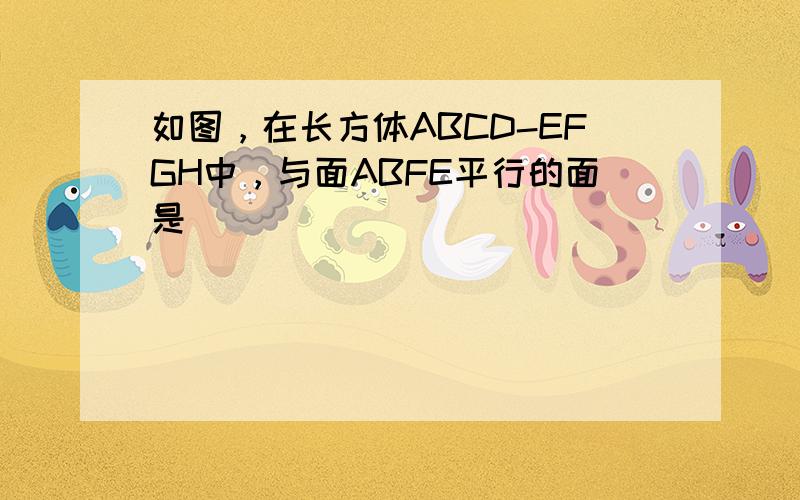 如图，在长方体ABCD-EFGH中，与面ABFE平行的面是______．