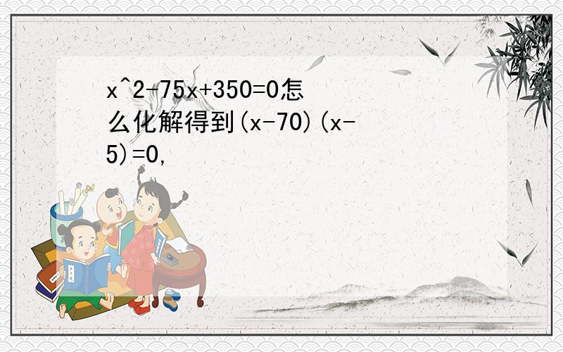 x^2-75x+350=0怎么化解得到(x-70)(x-5)=0,