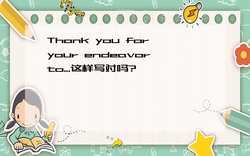 Thank you for your endeavor to...这样写对吗?