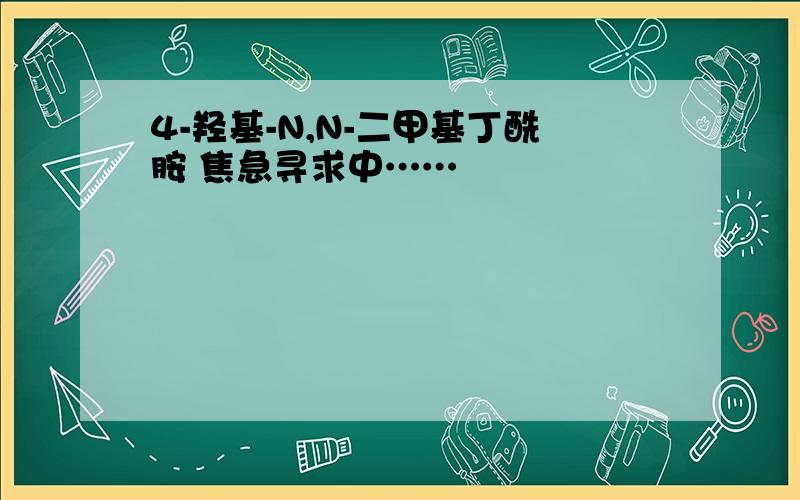 4-羟基-N,N-二甲基丁酰胺 焦急寻求中……