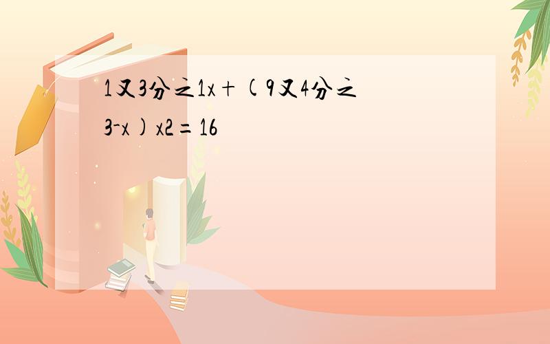 1又3分之1x+(9又4分之3-x)x2=16