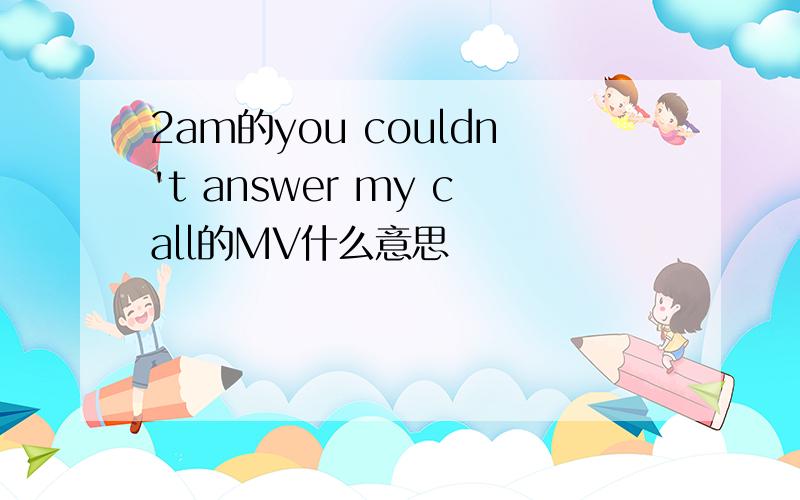 2am的you couldn't answer my call的MV什么意思