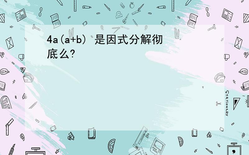 4a(a+b) 是因式分解彻底么?