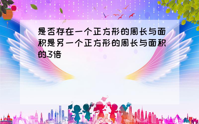 是否存在一个正方形的周长与面积是另一个正方形的周长与面积的3倍