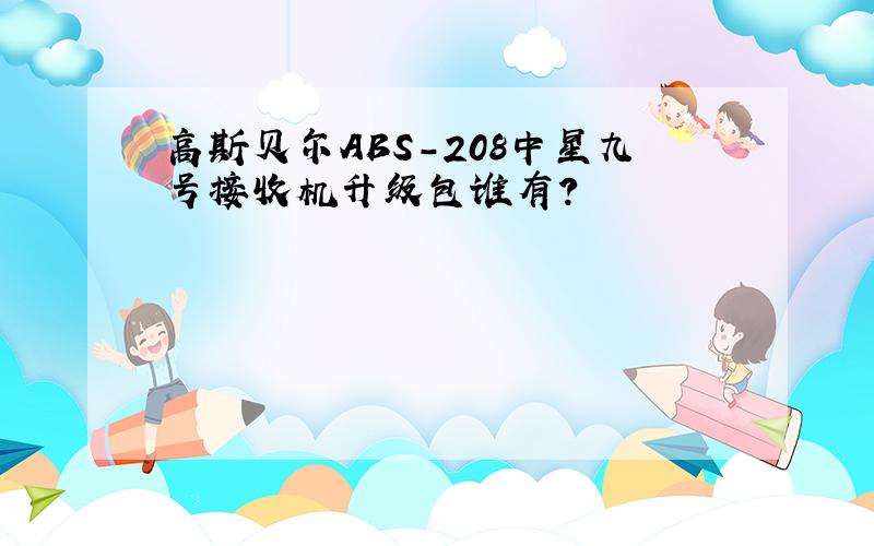 高斯贝尔ABS-208中星九号接收机升级包谁有?