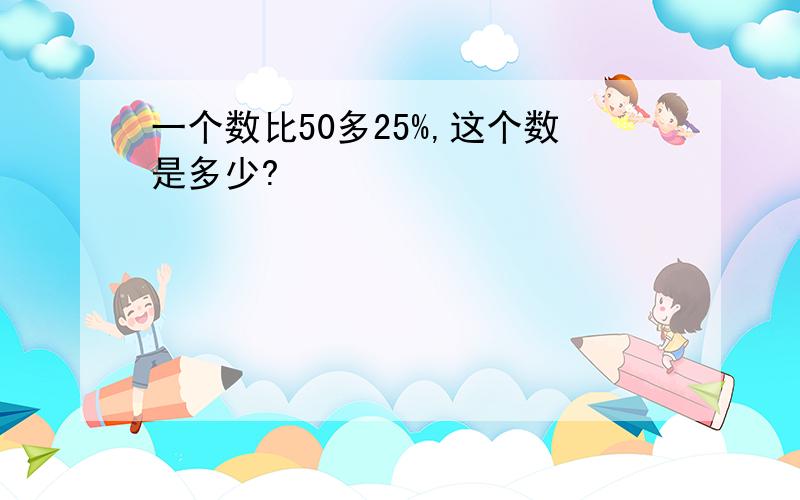 一个数比50多25%,这个数是多少?