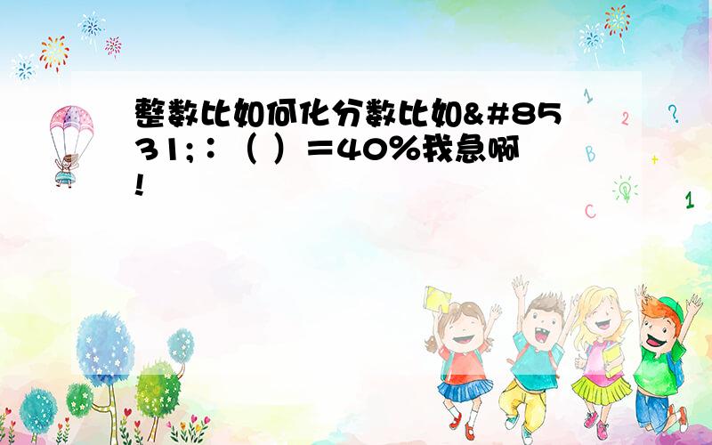 整数比如何化分数比如⅓∶（ ）＝40％我急啊!