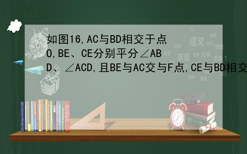 如图16,AC与BD相交于点O,BE、CE分别平分∠ABD、∠ACD,且BE与AC交与F点,CE与BD相交于P点.∠A=