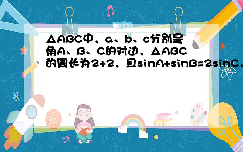 △ABC中，a、b、c分别是角A、B、C的对边，△ABC的周长为2+2，且sinA+sinB=2sinC．