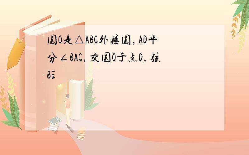 圆O是△ABC外接圆，AD平分∠BAC，交圆O于点D，弦BE