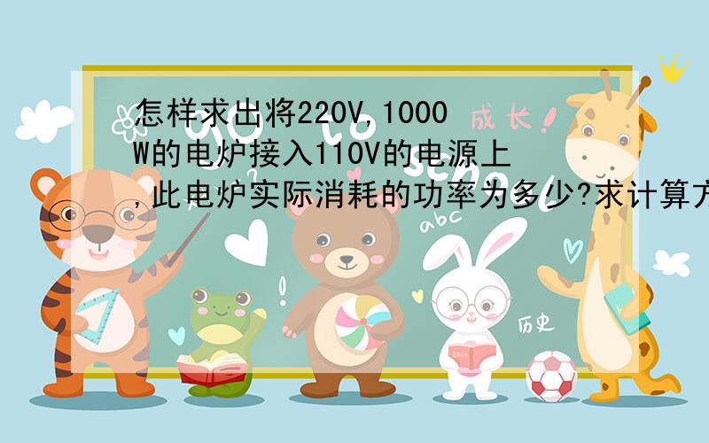 怎样求出将220V,1000W的电炉接入110V的电源上,此电炉实际消耗的功率为多少?求计算方法